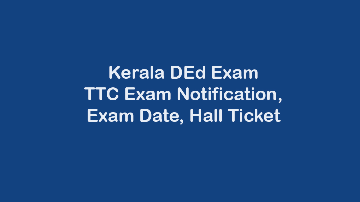 Kerala DEd TTC Exam 2023 Dates Hall Ticket Time Table TTC Exam D Ed